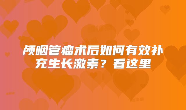 颅咽管瘤术后如何有效补充生长激素？看这里