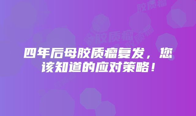 四年后母胶质瘤复发，您该知道的应对策略！