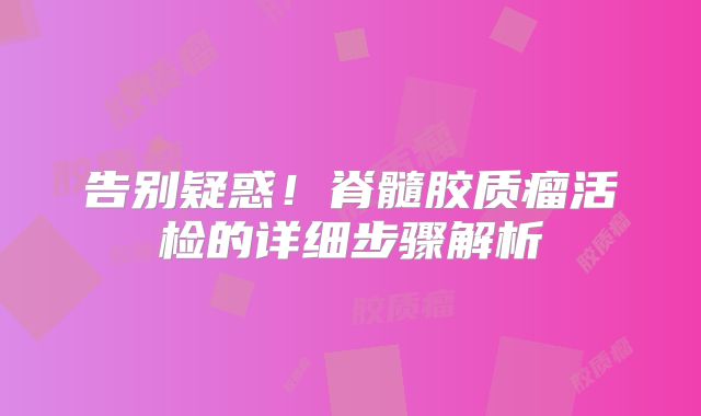 告别疑惑！脊髓胶质瘤活检的详细步骤解析