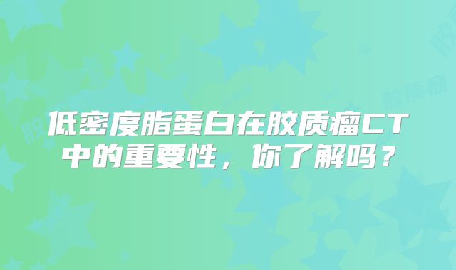 低密度脂蛋白在胶质瘤CT中的重要性，你了解吗？