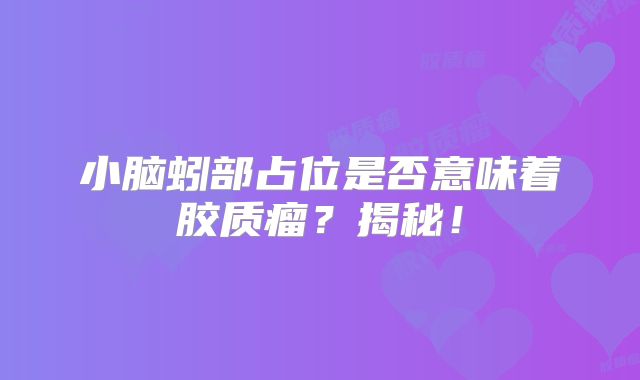 小脑蚓部占位是否意味着胶质瘤？揭秘！