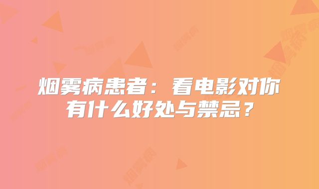 烟雾病患者：看电影对你有什么好处与禁忌？