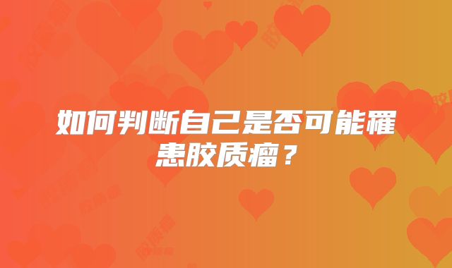 如何判断自己是否可能罹患胶质瘤？