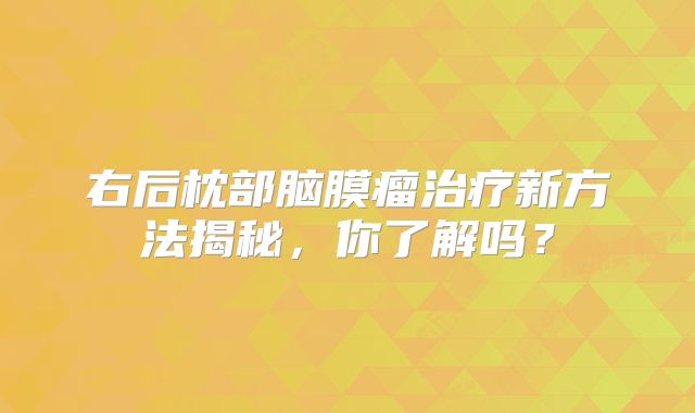 右后枕部脑膜瘤治疗新方法揭秘，你了解吗？