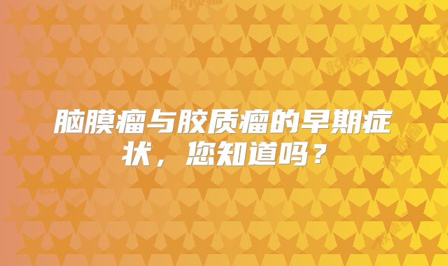 脑膜瘤与胶质瘤的早期症状，您知道吗？