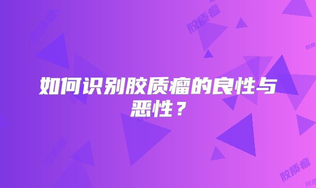 如何识别胶质瘤的良性与恶性？