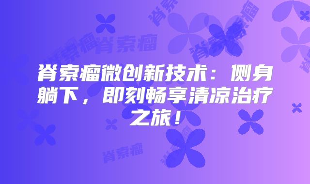 脊索瘤微创新技术：侧身躺下，即刻畅享清凉治疗之旅！