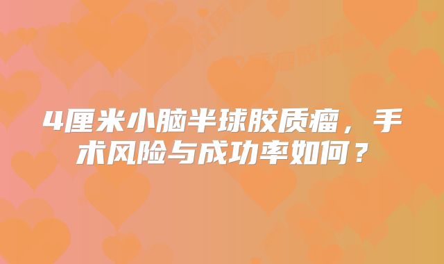 4厘米小脑半球胶质瘤，手术风险与成功率如何？