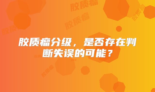 胶质瘤分级，是否存在判断失误的可能？