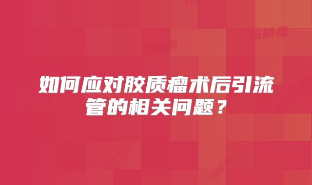 如何应对胶质瘤术后引流管的相关问题？