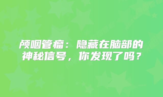 颅咽管瘤：隐藏在脑部的神秘信号，你发现了吗？