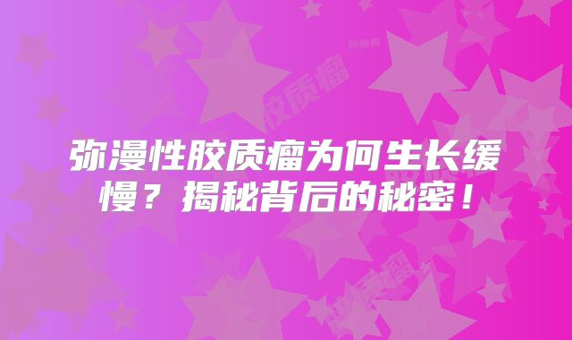 弥漫性胶质瘤为何生长缓慢？揭秘背后的秘密！