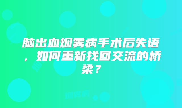 脑出血烟雾病手术后失语，如何重新找回交流的桥梁？