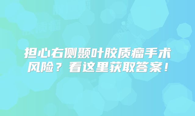 担心右侧颞叶胶质瘤手术风险？看这里获取答案！