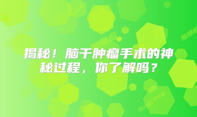 揭秘！脑干肿瘤手术的神秘过程，你了解吗？