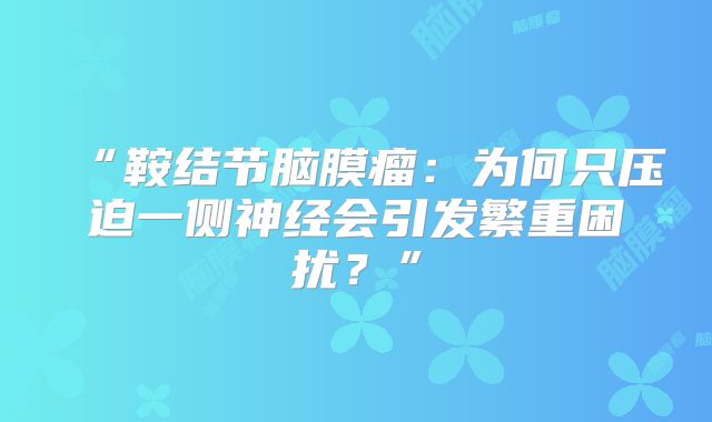 “鞍结节脑膜瘤：为何只压迫一侧神经会引发繁重困扰？”