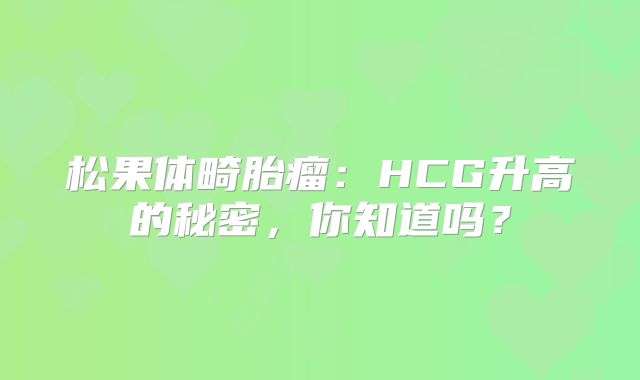 松果体畸胎瘤：HCG升高的秘密，你知道吗？