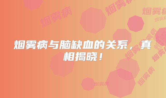 烟雾病与脑缺血的关系，真相揭晓！