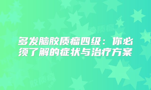 多发脑胶质瘤四级：你必须了解的症状与治疗方案