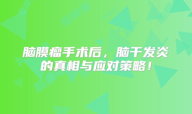 脑膜瘤手术后，脑干发炎的真相与应对策略！