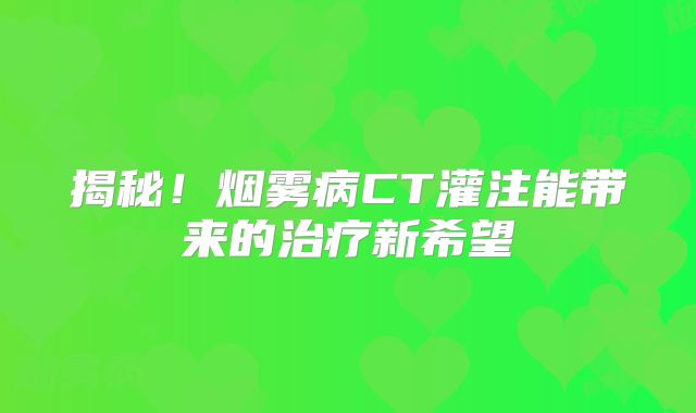 揭秘！烟雾病CT灌注能带来的治疗新希望