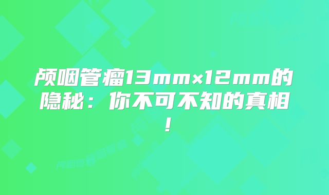 颅咽管瘤13mm×12mm的隐秘：你不可不知的真相！