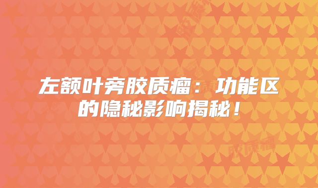左额叶旁胶质瘤：功能区的隐秘影响揭秘！