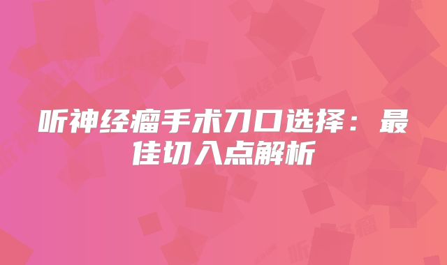 听神经瘤手术刀口选择：最佳切入点解析