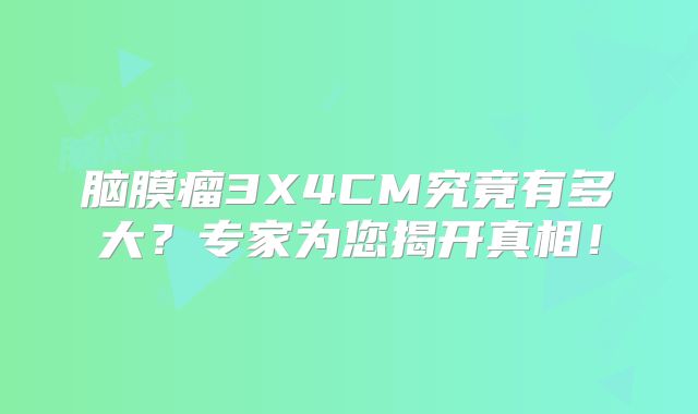 脑膜瘤3X4CM究竟有多大？专家为您揭开真相！