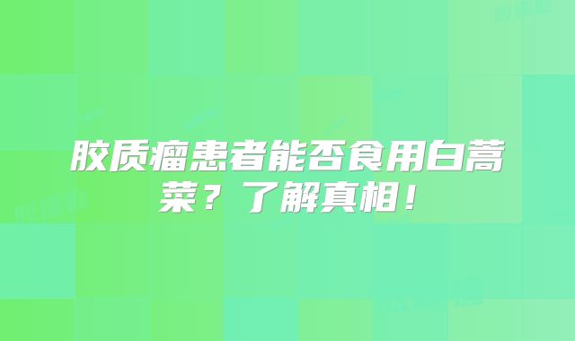 胶质瘤患者能否食用白蒿菜？了解真相！