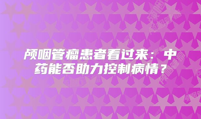 颅咽管瘤患者看过来：中药能否助力控制病情？