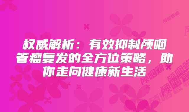 权威解析：有效抑制颅咽管瘤复发的全方位策略，助你走向健康新生活