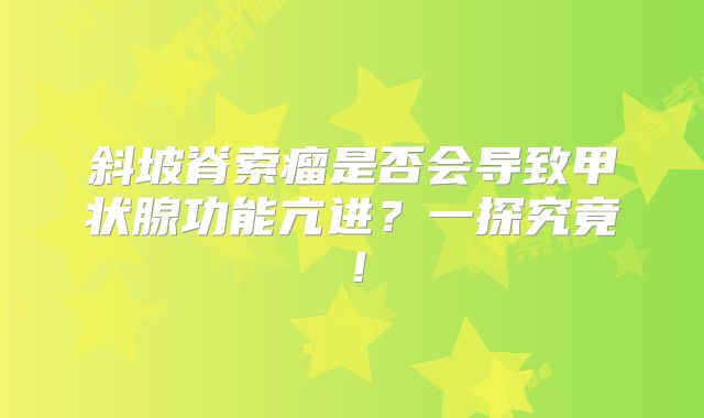 斜坡脊索瘤是否会导致甲状腺功能亢进？一探究竟！