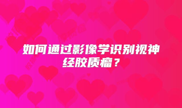 如何通过影像学识别视神经胶质瘤？