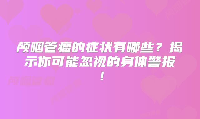 颅咽管瘤的症状有哪些？揭示你可能忽视的身体警报！