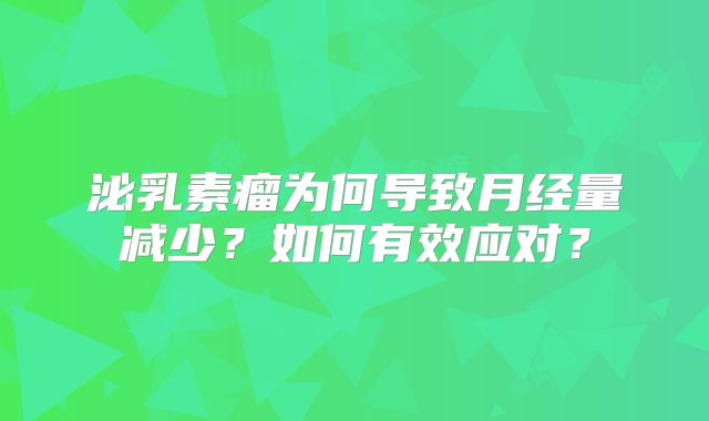 泌乳素瘤为何导致月经量减少？如何有效应对？