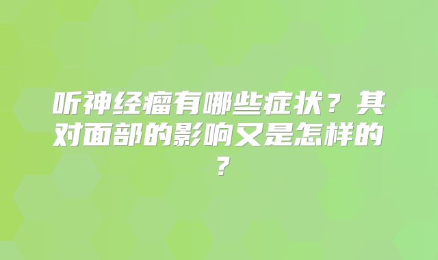听神经瘤有哪些症状？其对面部的影响又是怎样的？