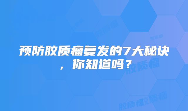 预防胶质瘤复发的7大秘诀，你知道吗？