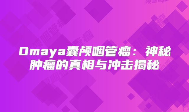Omaya囊颅咽管瘤：神秘肿瘤的真相与冲击揭秘