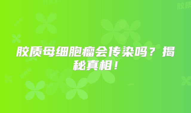 胶质母细胞瘤会传染吗？揭秘真相！
