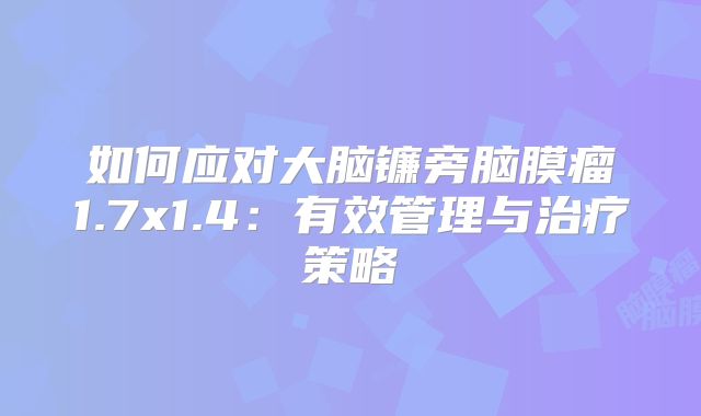 如何应对大脑镰旁脑膜瘤1.7x1.4：有效管理与治疗策略