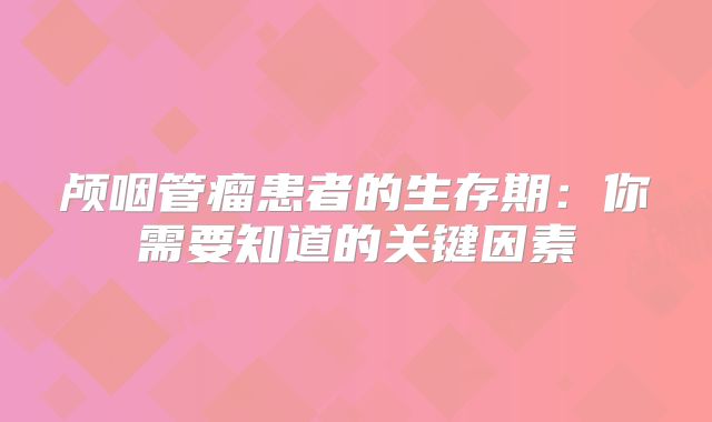 颅咽管瘤患者的生存期：你需要知道的关键因素