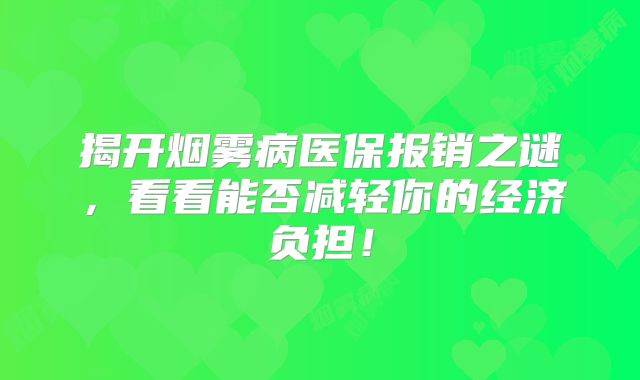 揭开烟雾病医保报销之谜，看看能否减轻你的经济负担！