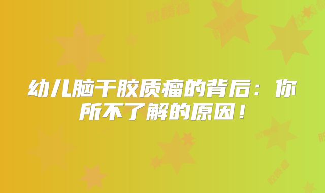 幼儿脑干胶质瘤的背后：你所不了解的原因！
