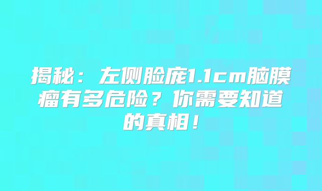 揭秘：左侧脸庞1.1cm脑膜瘤有多危险？你需要知道的真相！