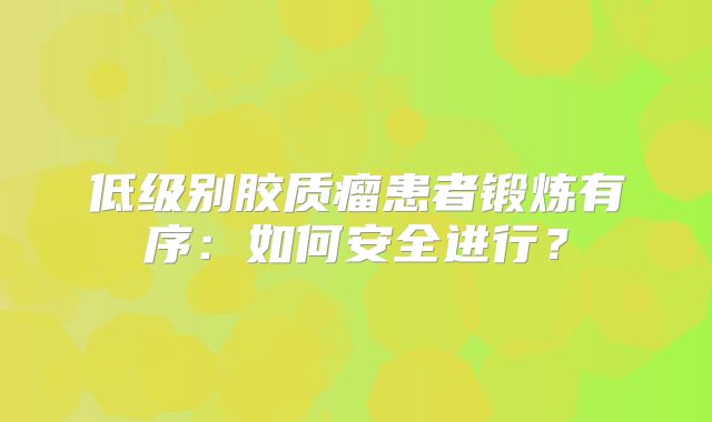 低级别胶质瘤患者锻炼有序：如何安全进行？