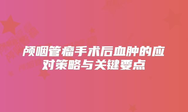 颅咽管瘤手术后血肿的应对策略与关键要点