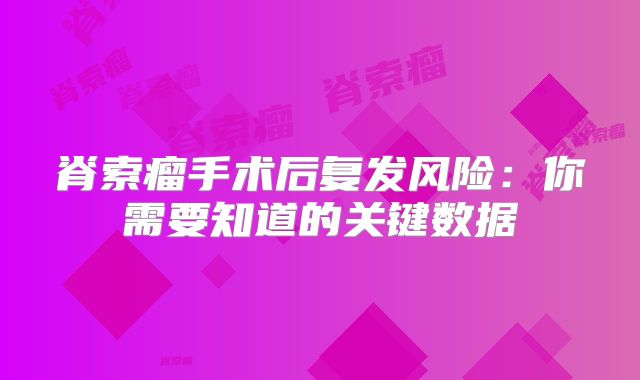 脊索瘤手术后复发风险：你需要知道的关键数据
