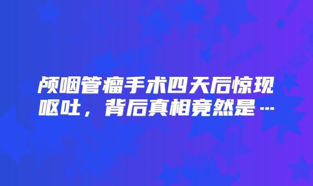 颅咽管瘤手术四天后惊现呕吐，背后真相竟然是…