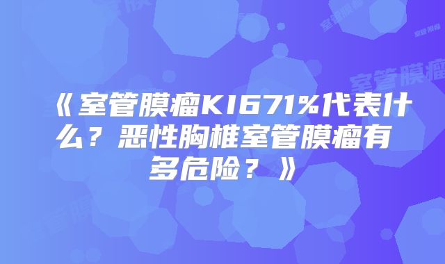 《室管膜瘤KI671%代表什么？恶性胸椎室管膜瘤有多危险？》